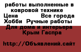 работы выполненные в ковровой технике › Цена ­ 3 000 - Все города Хобби. Ручные работы » Для дома и интерьера   . Крым,Гаспра